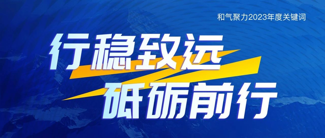 行穩(wěn)致遠(yuǎn)，砥礪前行 | 和氣聚力2023年度關(guān)鍵詞